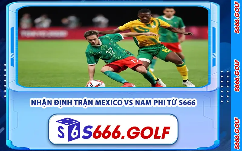 Nhận Định Trận Mexico vs Nam Phi Từ S666