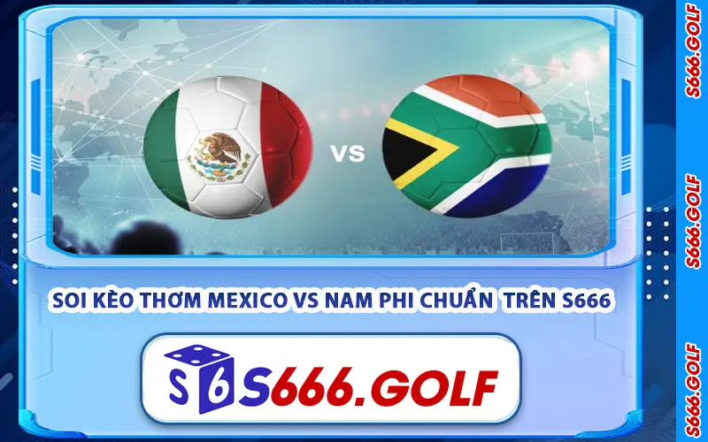 Soi Kèo Thơm Mexico vs Nam Phi Chuẩn Xác Trên S666