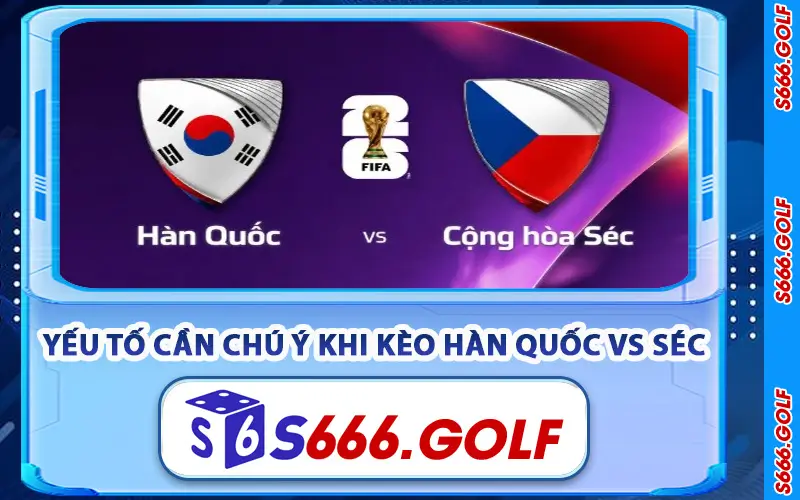 Những Yếu Tố Cần Chú Ý Khi Kèo Hàn Quốc vs Séc