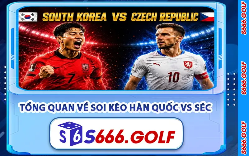 Tổng Quan Về Soi Kèo Hàn Quốc vs Séc